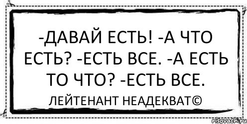 -Давай есть! -А что есть? -Есть все. -А есть то что? -Есть все. Лейтенант Неадекват©, Комикс Асоциальная антиреклама