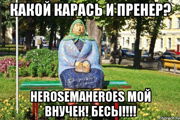 какой карась и пренер? HerosemaHeroes мой внучек! бесы!!!!, Мем   Бабка на скамейке