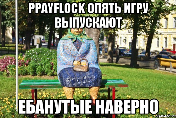 PpayFlock опять игру выпускают Ебанутые наверно, Мем   Бабка на скамейке