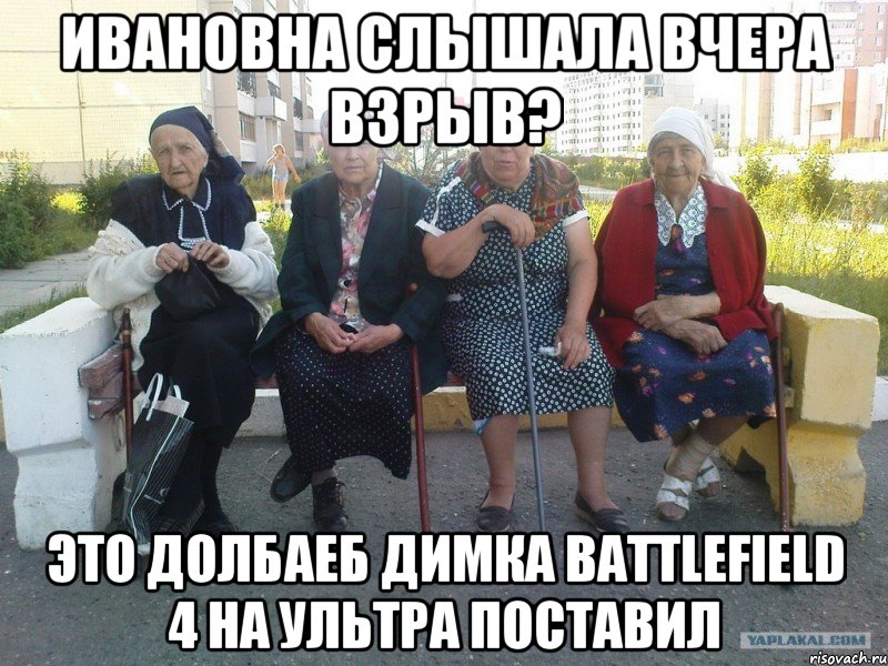 ивановна слышала вчера взрыв? это долбаеб димка battlefield 4 на ультра поставил