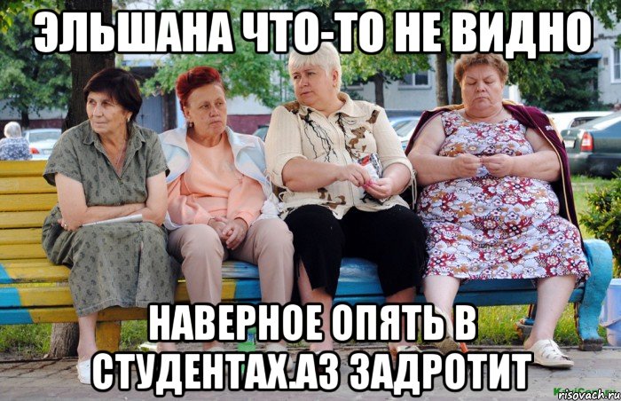 Эльшана что-то не видно наверное опять в студентах.аз задротит, Мем Бабушки на скамейке