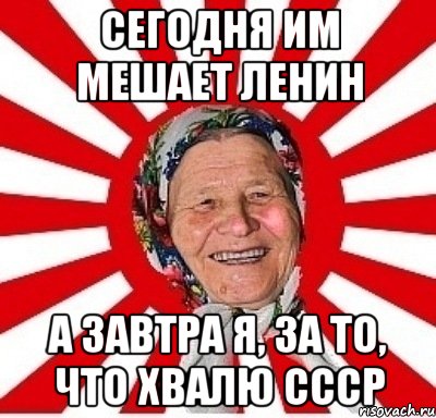 Сегодня им мешает Ленин А завтра я, за то, что хвалю СССР, Мем  бабуля