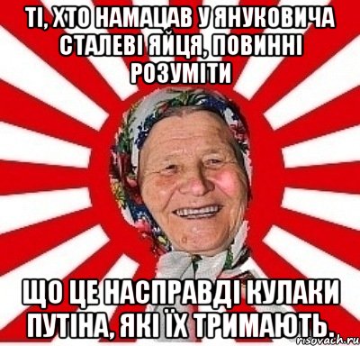 Ті, хто намацав у Януковича сталеві яйця, повинні розуміти що це насправді кулаки Путіна, які їх тримають., Мем  бабуля