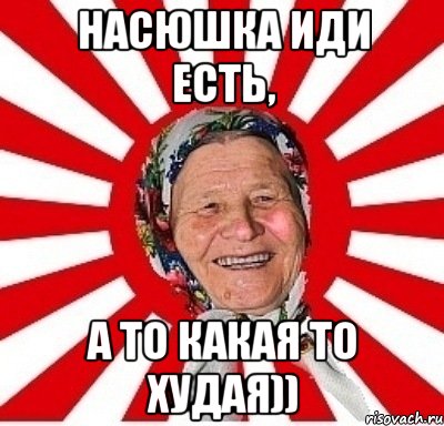 Насюшка иди есть, А то какая то худая)), Мем  бабуля