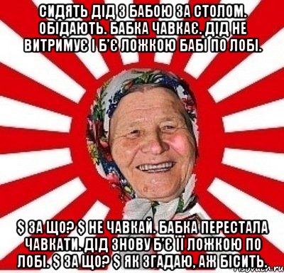 Сидять дід з бабою за столом. Обідають. Бабка чавкає. Дід не витримує і б’є ложкою бабі по лобі. $ За що? $ Не чавкай. Бабка перестала чавкати. Дід знову б’є її ложкою по лобі. $ За що? $ Як згадаю, аж бісить., Мем  бабуля