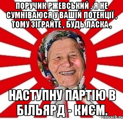 Поручик Ржевський , я не сумніваюся у вашій потенції , тому зіграйте , будь ласка , наступну партію в більярд - києм., Мем  бабуля