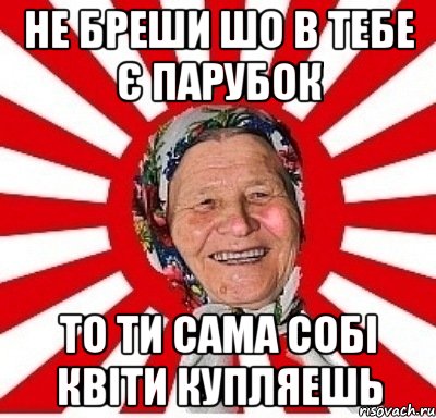 не бреши шо в тебе є парубок то ти сама собі квіти купляешь, Мем  бабуля