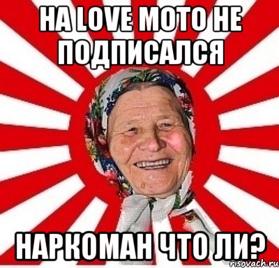 на love moto не подписался наркоман что ли?, Мем  бабуля