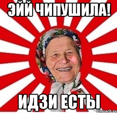 эйй чипушила! идзи есты, Мем  бабуля