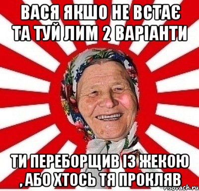 вася якшо не встає та туй лим 2 варіанти ти переборщив із жекою , або хтось тя прокляв, Мем  бабуля