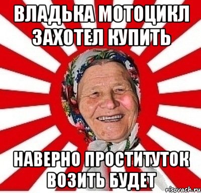 Владька мотоцикл захотел купить Наверно проституток возить будет, Мем  бабуля