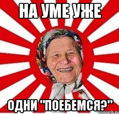 на уме уже одни "поебемся?", Мем  бабуля