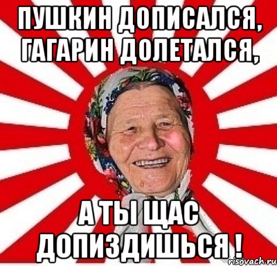 Пушкин дописался, Гагарин долетался, а ты щас допиздишься !, Мем  бабуля