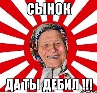 СЫНОК ДА ТЫ ДЕБИЛ !!!, Мем  бабуля