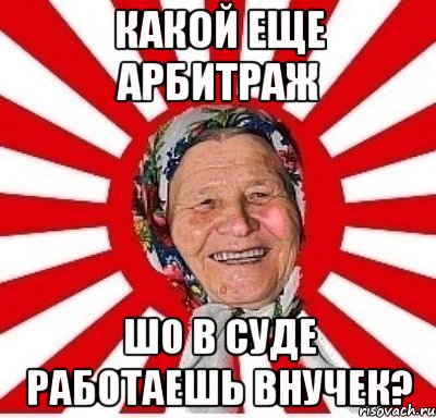 Какой еще арбитраж шо в суде работаешь внучек?, Мем  бабуля