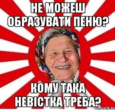 Не можеш образувати пеню? Кому така невістка треба?, Мем  бабуля