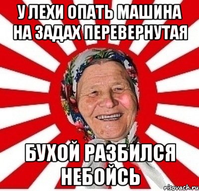 У ЛЕХИ ОПАТЬ МАШИНА НА ЗАДАХ ПЕРЕВЕРНУТАЯ БУХОЙ РАЗБИЛСЯ НЕБОЙСЬ, Мем  бабуля