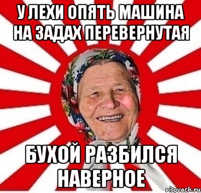 У ЛЕХИ ОПЯТЬ МАШИНА НА ЗАДАХ ПЕРЕВЕРНУТАЯ БУХОЙ РАЗБИЛСЯ НАВЕРНОЕ, Мем  бабуля