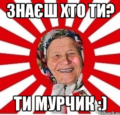 знаєш хто ти? ти Мурчик :), Мем  бабуля