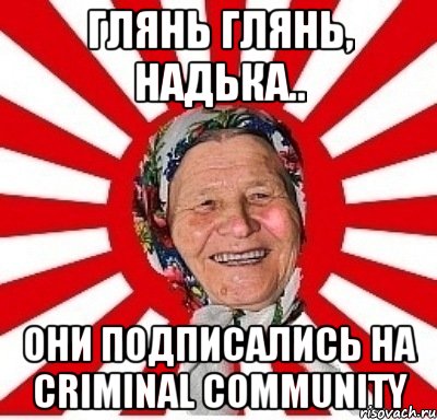 Глянь глянь, Надька.. Они подписались на Criminal Community, Мем  бабуля