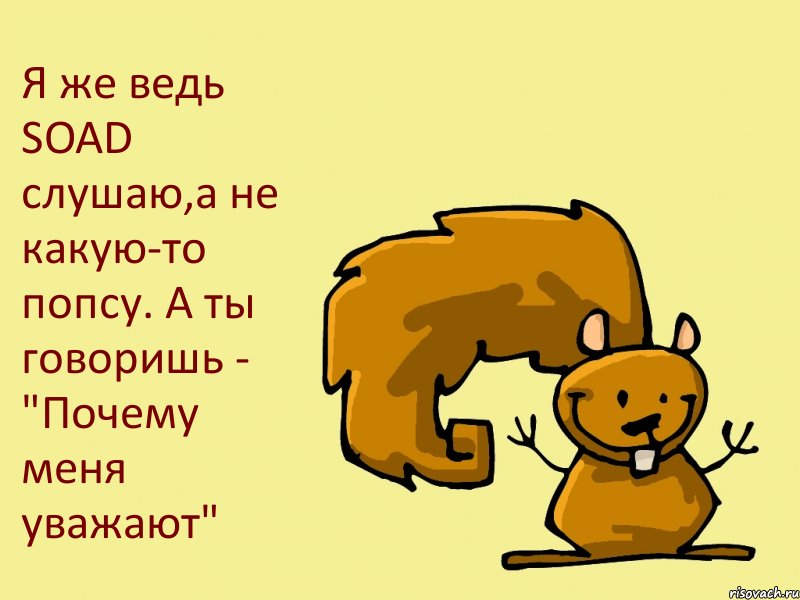 Я же ведь SOAD слушаю,а не какую-то попсу. А ты говоришь - "Почему меня уважают", Комикс  белка