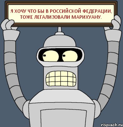 Я хочу что бы в Российской Федерации, тоже легализовали марихуану., Комикс Бендер с плакатом