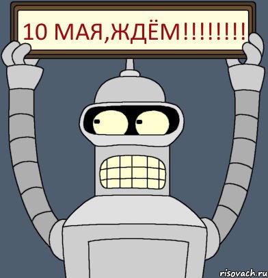 10 мая,ждём!!!!!!!!, Комикс Бендер с плакатом