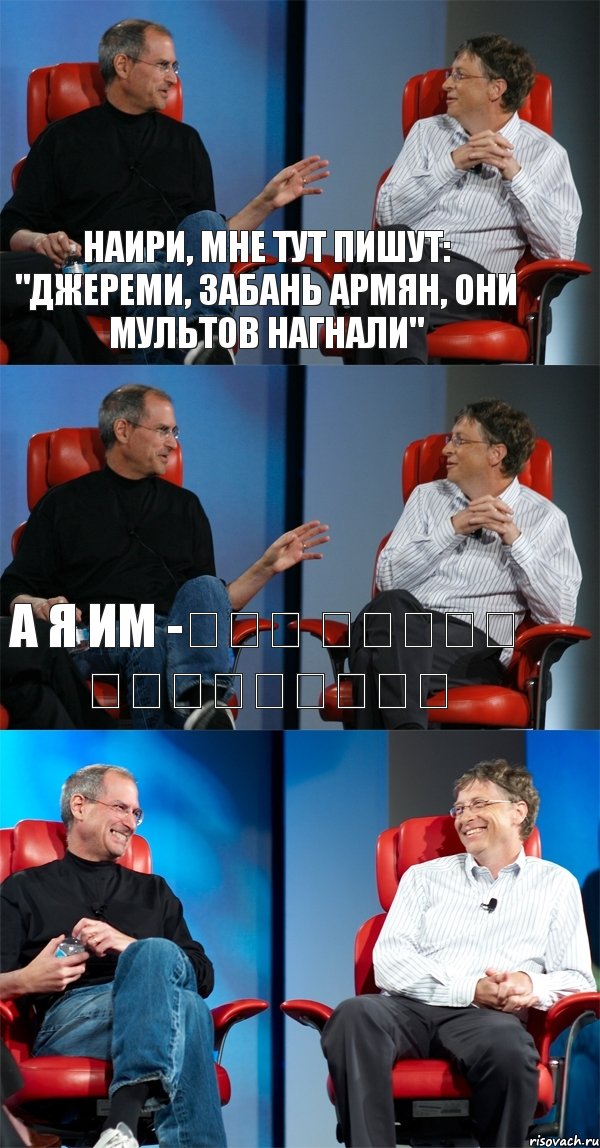 Наири, мне тут пишут: "Джереми, забань армян, они мультов нагнали" А я им -չեն ստում եղբայրներ , Комикс Стив Джобс и Билл Гейтс (3 зоны)