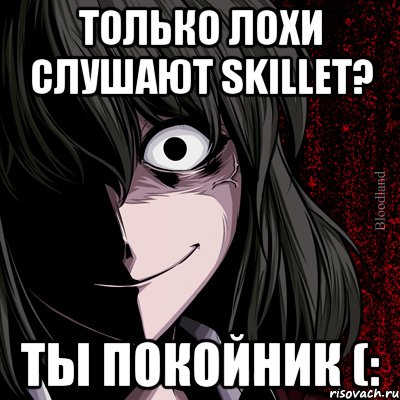 только лохи слушают Skillet? ты покойник (:, Мем bloodthirsty