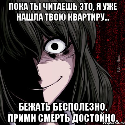 Пока ты читаешь это, я уже нашла твою квартиру... Бежать бесполезно, прими смерть достойно., Мем bloodthirsty