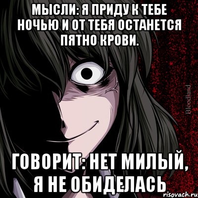 Мысли: Я приду к тебе ночью и от тебя останется пятно крови. Говорит: Нет милый, я не обиделась, Мем bloodthirsty