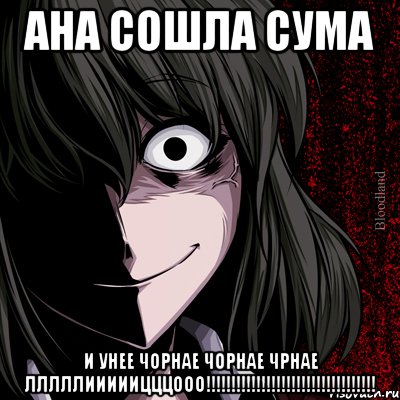 ана сошла сума и унее чорнае чорнае чрнае лллллииииицццооо!!!!!!!!!!!!!!!!!!!!!!!!!!!!!!!!!!, Мем bloodthirsty