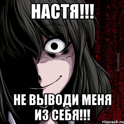 НАСТЯ!!! НЕ ВЫВОДИ МЕНЯ ИЗ СЕБЯ!!!, Мем bloodthirsty