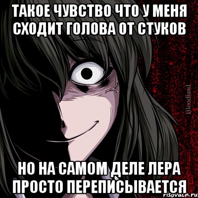 ТАКОЕ ЧУВСТВО ЧТО У МЕНЯ СХОДИТ ГОЛОВА ОТ СТУКОВ НО НА САМОМ ДЕЛЕ ЛЕРА ПРОСТО ПЕРЕПИСЫВАЕТСЯ, Мем bloodthirsty