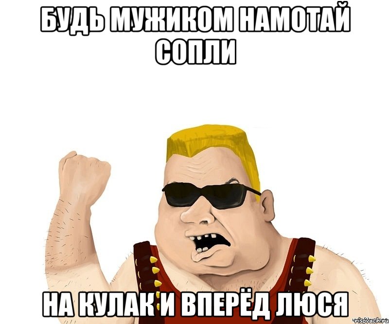 Будь мужиком намотай сопли на кулак и вперёд Люся, Мем Боевой мужик блеать