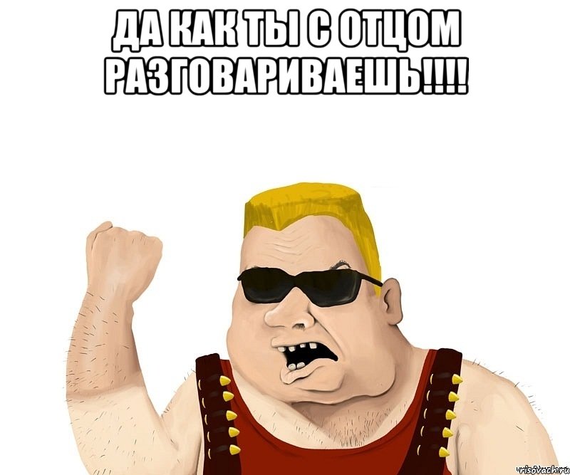 Да как ты с отцом разговариваешь!!!! , Мем Боевой мужик блеать