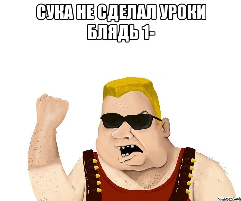 СУКА НЕ СДЕЛАЛ УРОКИ БЛЯДЬ 1- 