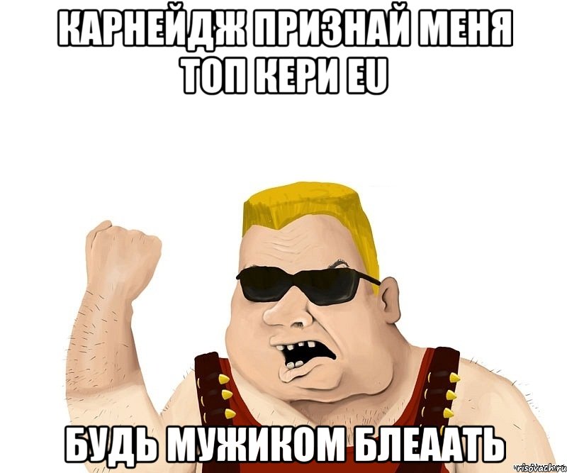 Карнейдж признай меня топ кери EU Будь мужиком блеаать, Мем Боевой мужик блеать