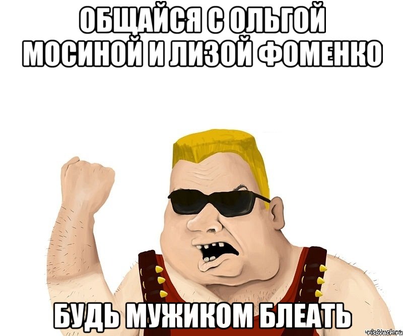 Общайся с Ольгой Мосиной и Лизой Фоменко Будь МУЖИКОМ блеать, Мем Боевой мужик блеать