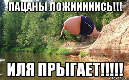 пацаны ложииииись!!! иля прыгает!!!!!