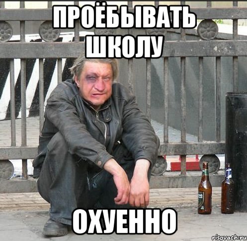 проёбывать школу охуенно