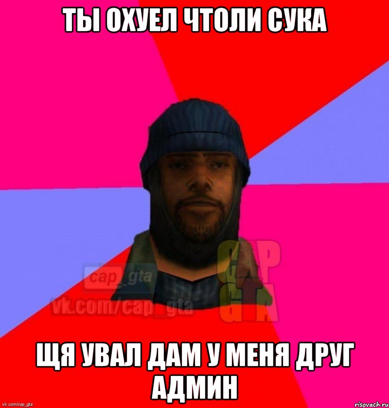 ты охуел чтоли сука щя увал дам у меня друг админ, Мем   Бомжcapgta