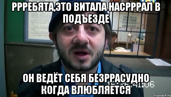 ррребята,это витала насрррал в подъезде он ведёт себя безррасудно когда влюбляется, Мем Бородач