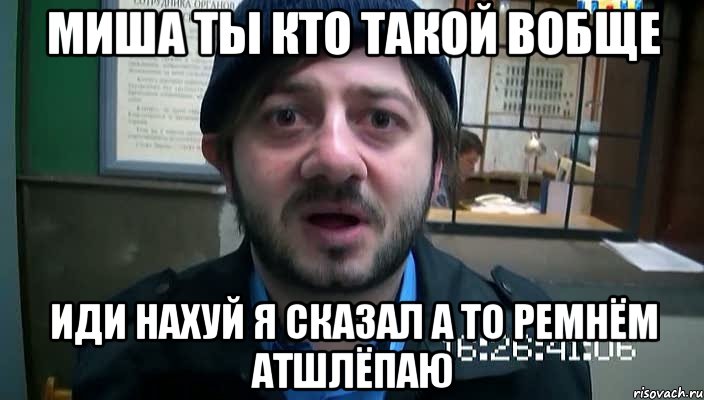 Миша ты кто такой вобще Иди нахуй я сказал а то ремнём атшлёпаю, Мем Бородач