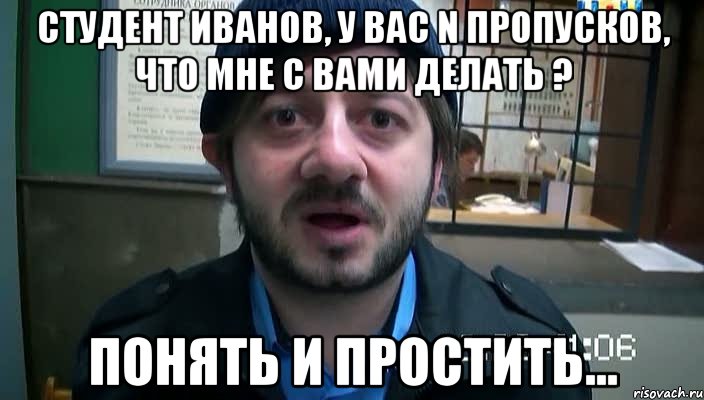 Студент Иванов, у вас n пропусков, что мне с вами делать ? понять и простить..., Мем Бородач