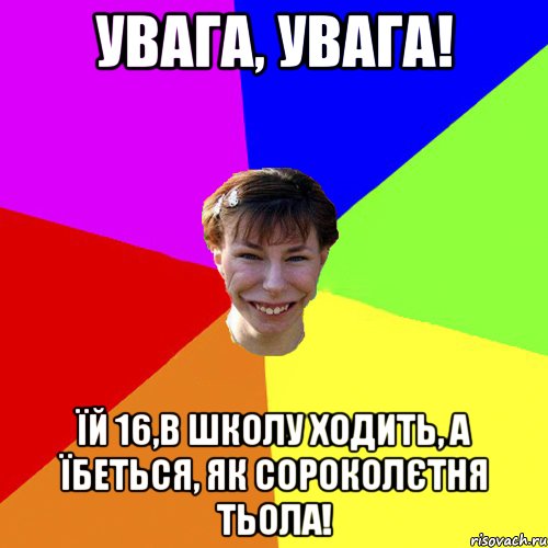 Увага, Увага! Їй 16,в школу ходить, а їбеться, як сороколєтня тьола!, Мем Брутальна