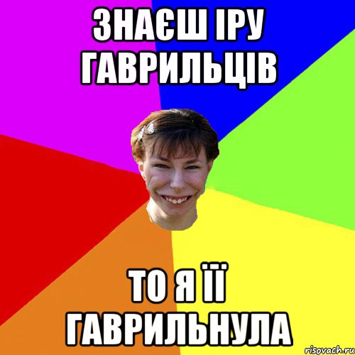 знаєш іру гаврильців то я її гаврильнула, Мем Брутальна