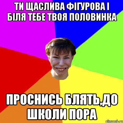 Ти щаслива фігурова і біля тебе твоя половинка проснись блять,до школи пора, Мем Брутальна