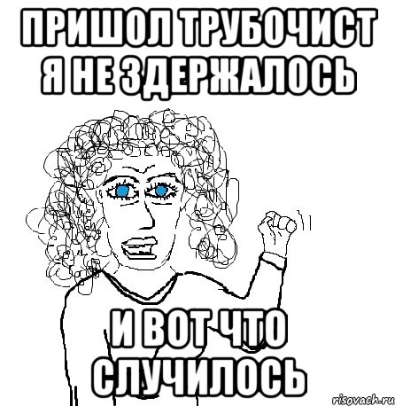 Пришол трубочист я не здержалось И вот что случилось, Мем Будь бабой-блеадь