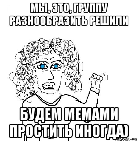 Мы, это, группу разнообразить решили Будем мемами простить иногда), Мем Будь бабой-блеадь